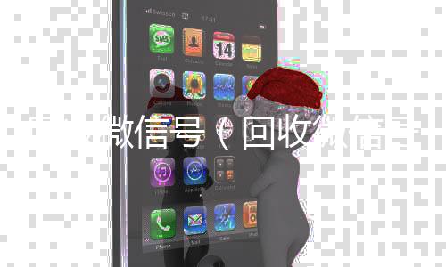 回收微信号（回收微信在线交易回收微信号干嘛用的）